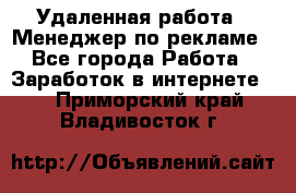 Удаленная работа - Менеджер по рекламе - Все города Работа » Заработок в интернете   . Приморский край,Владивосток г.